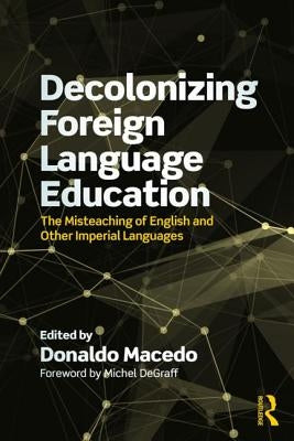 Decolonizing Foreign Language Education: The Misteaching of English and Other Colonial Languages by Macedo, Donaldo