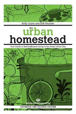 The Urban Homestead: Your Guide to Self-Sufficient Living in the Heart of the City by Coyne, Kelly