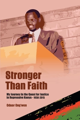 Stronger than Faith: My Journey In the Quest for Justice in Repressive Kenya - 1958-2015 by Ong'wen, Oudor