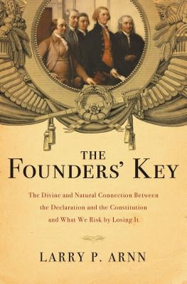 The Founders' Key: The Divine and Natural Connection Between the Declaration and the Constitution and What We Risk by Losing It by Arnn, Larry