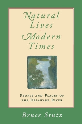 Natural Lives, Modern Times: People and Places of the Delaware River by Stutz, Bruce
