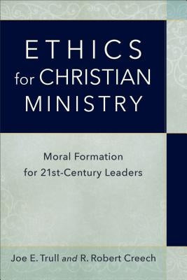 Ethics for Christian Ministry: Moral Formation for Twenty-First-Century Leaders by Trull, Joe E.