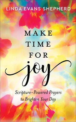 Make Time for Joy: Scripture-Powered Prayers to Brighten Your Day by Shepherd, Linda Evans