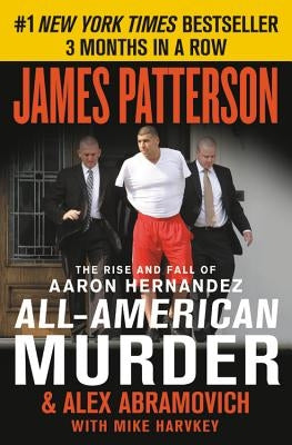 All-American Murder: The Rise and Fall of Aaron Hernandez, the Superstar Whose Life Ended on Murderers' Row by Patterson, James