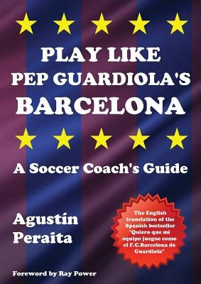 Play Like Pep Guardiola's Barcelona: A Soccer Coach's Guide by Peraita, Agust&#237;n