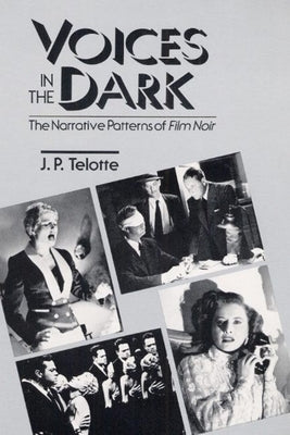Voices in the Dark: The Narrative Patterns of *Film Noir* by Telotte, J. P.