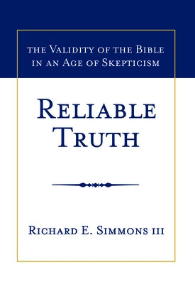 Reliable Truth: The Validity of the Bible in an Age of Skepticism by Simmons, Richard E.