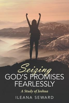 Seizing God's Promises Fearlessly: A Study of Joshua by Seward, Ileana