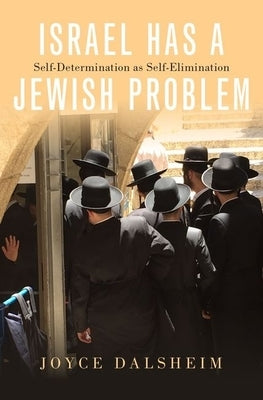 Israel Has a Jewish Problem: Self-Determination as Self-Elimination by Dalsheim, Joyce