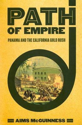 Path of Empire: Panama and the California Gold Rush by McGuinness, Aims