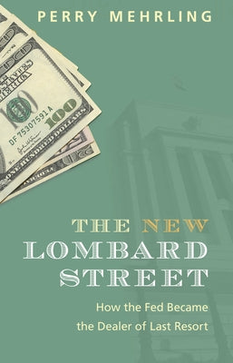 The New Lombard Street: How the Fed Became the Dealer of Last Resort by Mehrling, Perry