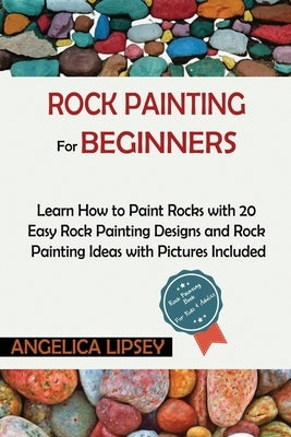 Rock Painting for Beginners: Learn How to Paint Rocks with 20 Easy Rock Painting Designs and Rock Painting Ideas with Pictures Included Rock Painti by Lipsey, Angelica