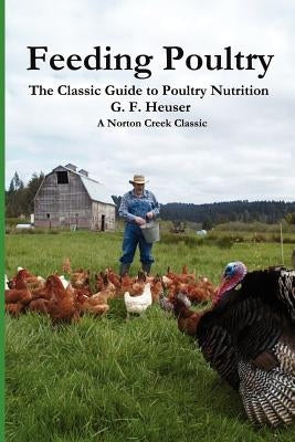 Feeding Poultry: The Classic Guide to Poultry Nutrition for Chickens, Turkeys, Ducks, Geese, Gamebirds, and Pigeons by Heuser, Gustave F.