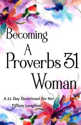 Becoming a Proverbs 31 Woman: A 21 Day Devotional for Her by Langford, Tiffany