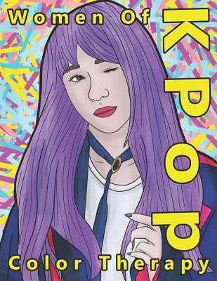Women of K Pop Color Therapy: A Coloring Book the Most Talented, Attractive and Popular Female K Pop Stars by Prince, Andy