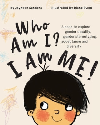 Who Am I? I Am Me!: A book to explore gender equality, gender stereotyping, acceptance and diversity by Sanders, Jayneen