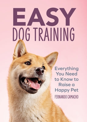 Easy Dog Training: Everything You Need to Know to Raise a Happy Pet by Camacho, Fernando