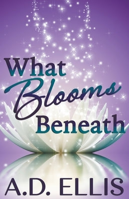 What Blooms Beneath by Ellis, A. D.