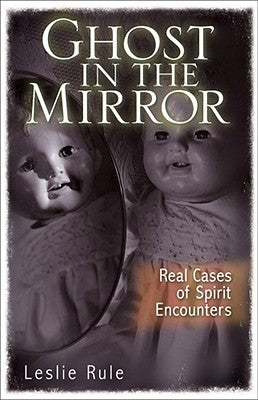 Ghost in the Mirror: Real Cases of Spirit Encounters by Rule, Leslie