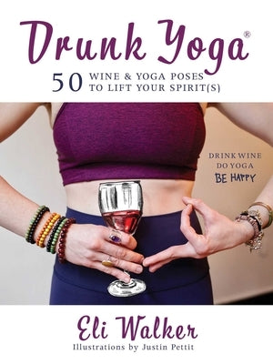 Drunk Yoga: 50 Wine & Yoga Poses to Lift Your Spirit(s) by Walker, Eli