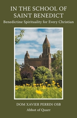 In the School of Saint Benedict: Benedictine Spirituality for Every Christian: Benedictine Spirituality for all Christians by Perrin, Xavier