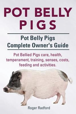 Pot Belly Pigs. Pot Belly Pigs Complete Owners Guide. Pot Bellied Pigs care, health, temperament, training, senses, costs, feeding and activities. by Radford, Roger