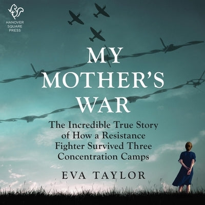 My Mother's War: The Incredible True Story of How a Resistance Member Survived Three Concentration Camps by Taylor, Eva