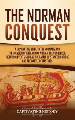 The Norman Conquest: A Captivating Guide to the Normans and the Invasion of England by William the Conqueror, Including Events Such as the by History, Captivating