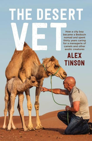 The Desert Vet: How a City Boy Became a Bedouin Nomad and Spent Thirty Years Caring for a Menagerie of Camels and Other Exotic Creatur by Tinson, Alex