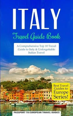 Italy: Travel Guide Book: A Comprehensive Top Ten Travel Guide to Italy & Unforgettable Italian Travel by Travel Guides, Passport to European