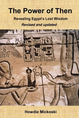 The Power of Then: Revealing Egypt's Lost Wisdom- Revised and Updated by Mickoski, Howdie