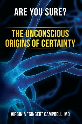 Are You Sure? The Unconscious Origins of Certainty by Campbell, Virginia Ginger