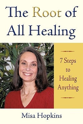 The Root of All Healing: 7 Steps to Healing Anything by Hopkins, Misa