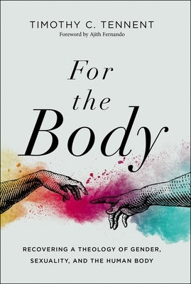 For the Body: Recovering a Theology of Gender, Sexuality, and the Human Body by Tennent, Timothy C.