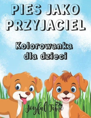 Pies jako przyjaciel: Kolorowanka dla dzieci. 50 uroczych i przytulnych psów. Od 4 do 10 lat by Time, Joyful