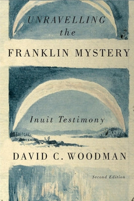 Unravelling the Franklin Mystery, 5: Inuit Testimony by Woodman, David C.