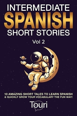 Intermediate Spanish Short Stories: 10 Amazing Short Tales to Learn Spanish & Quickly Grow Your Vocabulary the Fun Way! by Language Learning, Touri