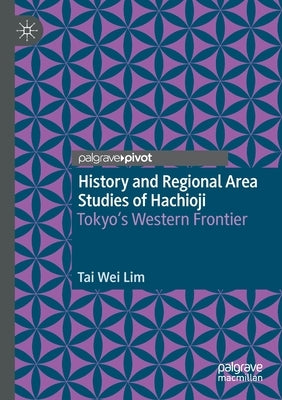 History and Regional Area Studies of Hachioji: Tokyo's Western Frontier by Lim, Tai Wei