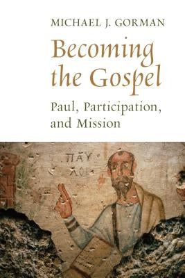 Becoming the Gospel: Paul, Participation, and Mission by Gorman, Michael J.