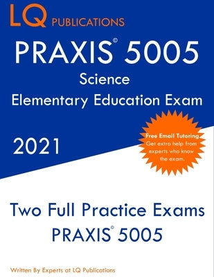 PRAXIS 5005 Science Elementary Education Exam: Two Full Practice Exam - Free Online Tutoring - Updated Exam Questions by Publications, Lq