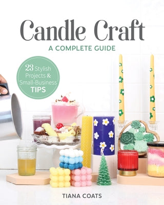 Candle Craft: A Complete Guide; 23 Stylish Projects & Small-Business Tips by Coats, Tiana