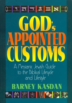 God's Appointed Customs: A Messianic Jewish Guide to the Biblical Lifecycle and Lifestyle by Kasdan, Barney