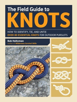 The Field Guide to Knots: How to Identify, Tie, and Untie Over 80 Essential Knots for Outdoor Pursuits by Holtzman, Bob