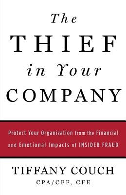 The Thief in Your Company: Protect Your Organization from the Financial and Emotional Impacts of Insider Fraud by Couch, Tiffany