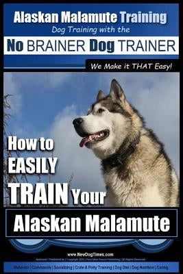 Alaskan Malamute Training - Dog Training with the No BRAINER Dog TRAINER We make it THAT easy!: How to EASILY TRAIN Your Alaskan Malamute by Pearce, Paul Allen