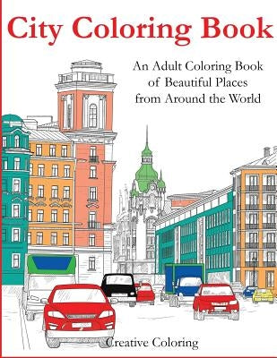 City Coloring Book: An Adult Coloring Book of Beautiful Places from Around the World by Creative Coloring