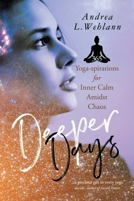 Deeper Days: 365 Yoga-spirations for Inner Calm Amidst Chaos by Wehlann, Andrea L.