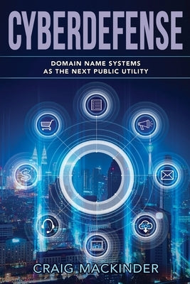 Cyberdefense: Domain Name Systems as the Next Public Utility by Mackinder, Craig