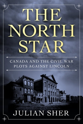 The North Star: Canada and the Civil War Plots Against Lincoln by Sher, Julian