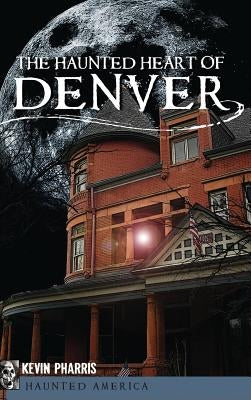 The Haunted Heart of Denver by Pharris, Kevin